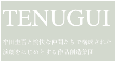 TENUGUI

牟田圭吾と愉快な仲間たちで構成された演劇をはじめとする作品創造集団 